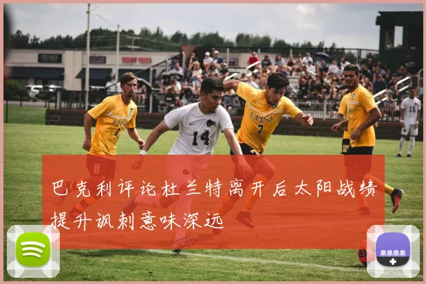 巴克利评论杜兰特离开后太阳战绩提升讽刺意味深远