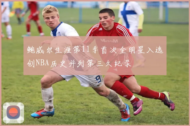 鲍威尔生涯第11季首次全明星入选创NBA历史并列第三久纪录