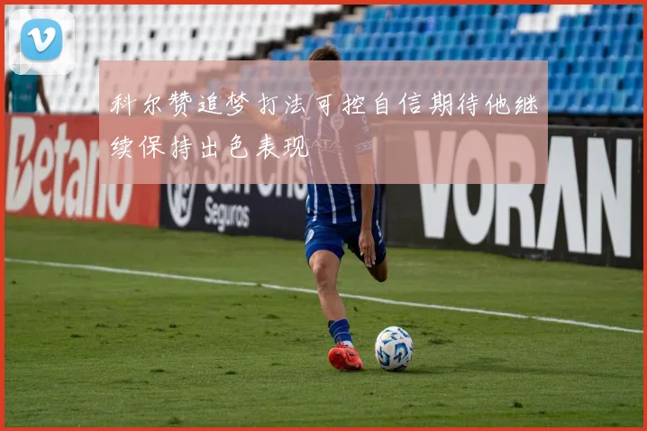 科尔赞追梦打法可控自信期待他继续保持出色表现