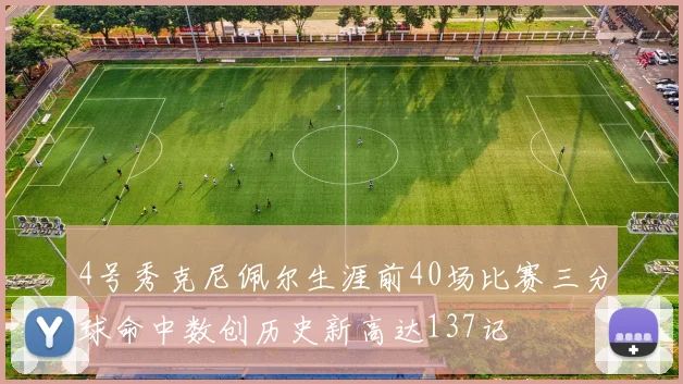 4号秀克尼佩尔生涯前40场比赛三分球命中数创历史新高达137记