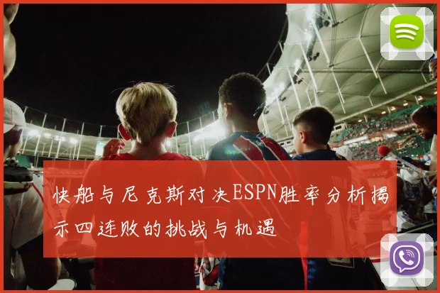 快船与尼克斯对决ESPN胜率分析揭示四连败的挑战与机遇
